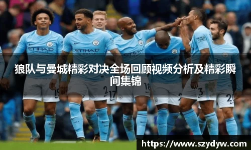 狼队与曼城精彩对决全场回顾视频分析及精彩瞬间集锦